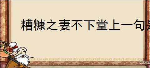 糟糠之妻不下堂上一句是什么