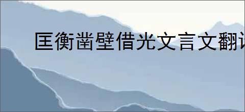 匡衡凿壁借光文言文翻译