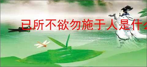 已所不欲勿施于人是什么意思