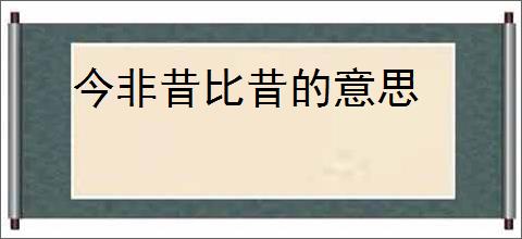 今非昔比昔的意思