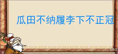 瓜田不纳履李下不正冠