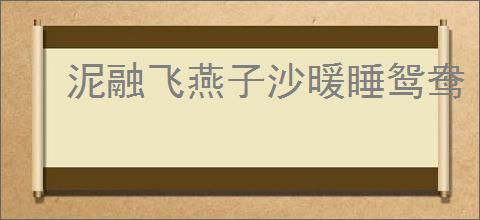 泥融飞燕子沙暖睡鸳鸯
